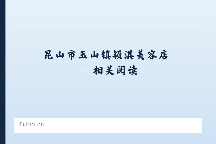 昆山市玉山镇颖淇美容店 - 相关阅读 列表图